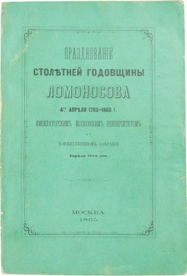 Празднование столетней годовщины Ломоносова 4-го апреля 1765–1865 г. Московским университетом в торжественном собрании апреля 11-го дня. М.: Университетская тип., 1865.